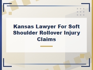 Kansas Lawyer for Soft Shoulder Rollover Injury Claims